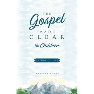 The Gospel Made Clear to Children Study Guide -- Jennifer Adams